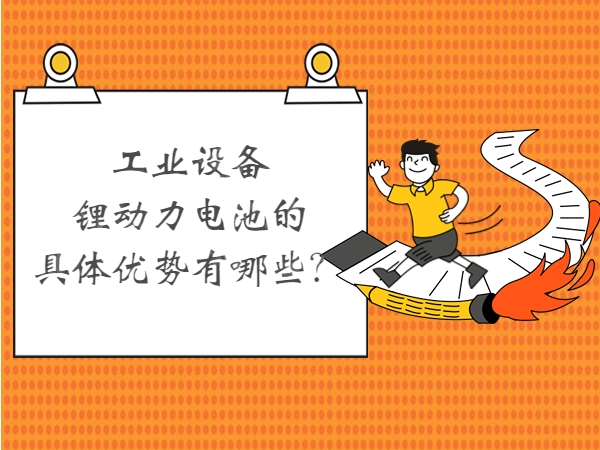 工業(yè)設(shè)備鋰動(dòng)力電池的具體優(yōu)勢(shì)有哪些？