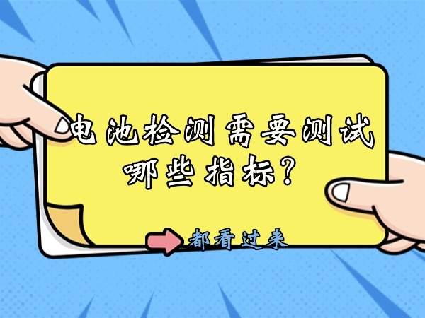 電池檢測(cè)需要測(cè)試哪些指標(biāo)？