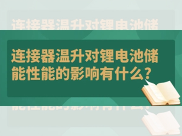 連接器溫升對(duì)鋰電池儲(chǔ)能性能的影響有什么？