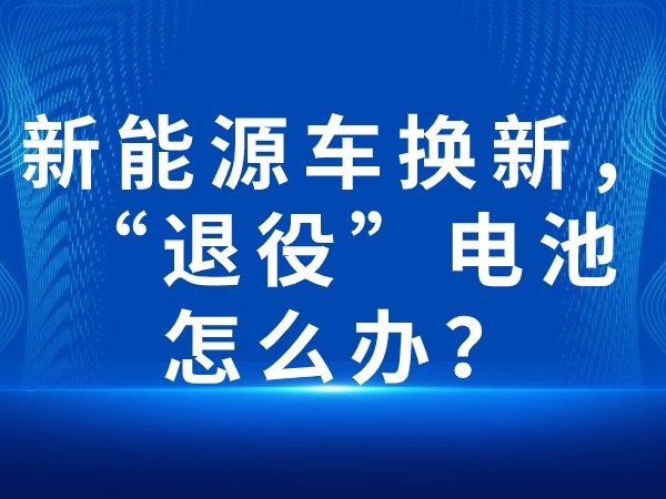 新能源車(chē)換新，“退役”電池怎么辦？